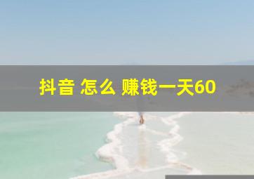 抖音 怎么 赚钱一天60